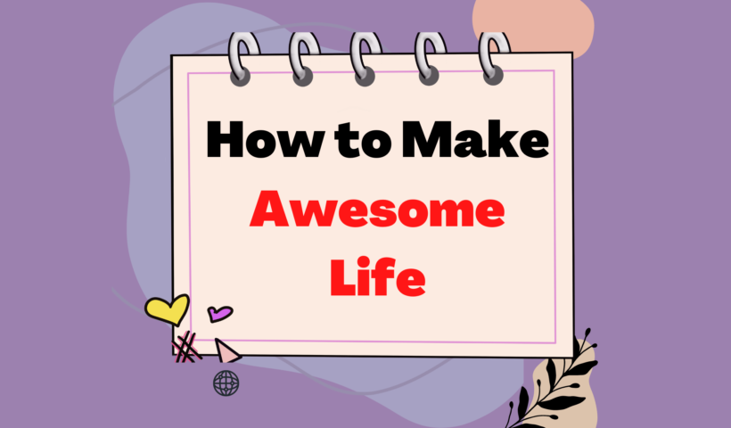 How to Make Awesome Life