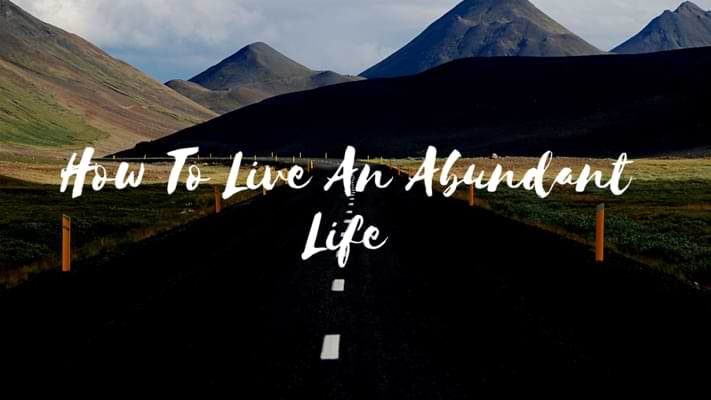 How To Live An Abundant Life