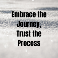 Embrace the Journey, Trust the Process