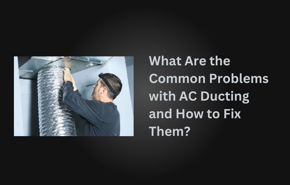 What Are the Common Problems with AC Ducting and How to Fix Them