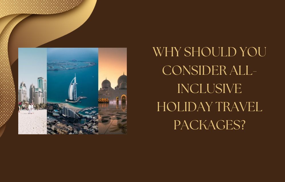 Why Should You Consider All-Inclusive Holiday Travel Packages