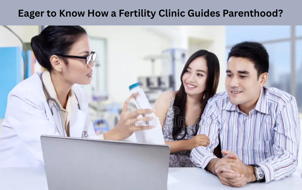 Eager to Know How a Fertility Clinic Guides Parenthood?