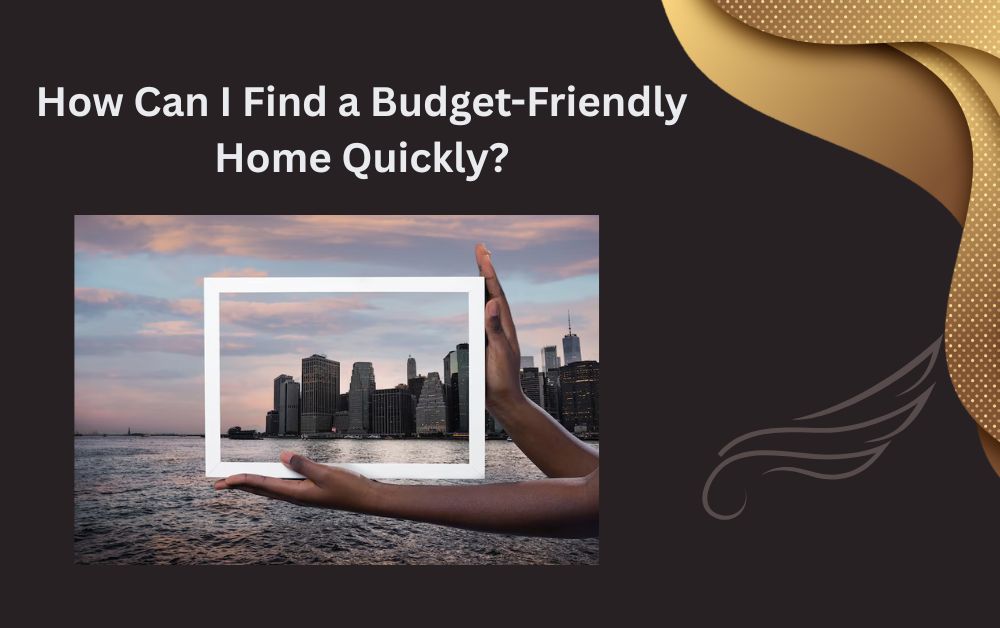 How Can I Find a Budget-Friendly Home Quickly