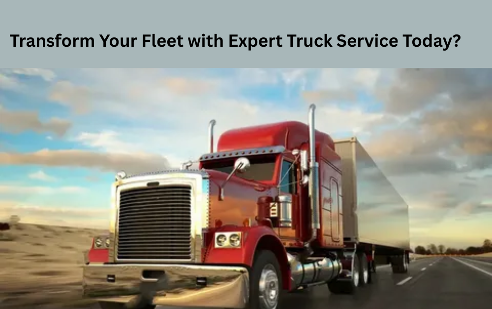 Transform Your Fleet with Expert Truck Service Today?