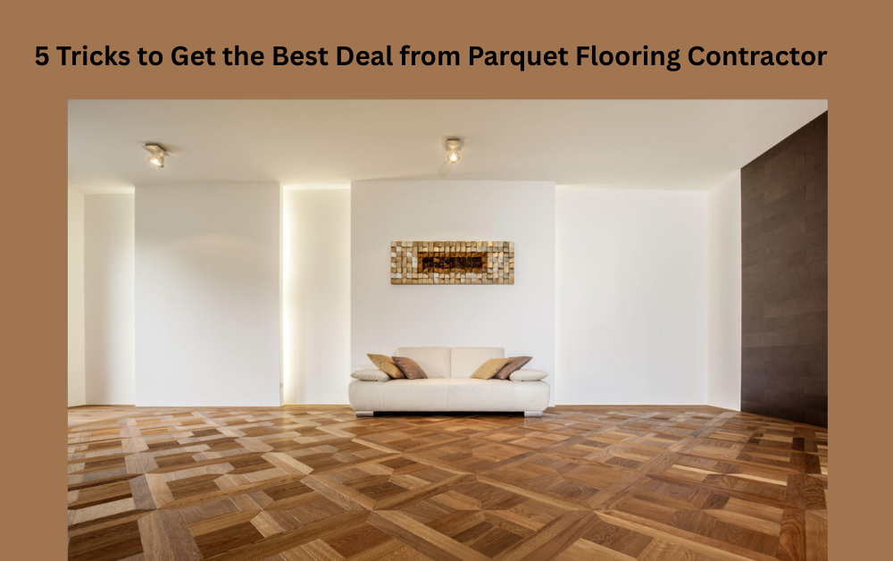 5 Tricks to Get the Best Deal from Parquet Flooring Contractor